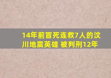 14年前冒死连救7人的汶川地震英雄 被判刑12年